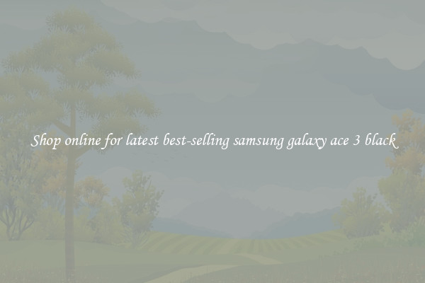 Shop online for latest best-selling samsung galaxy ace 3 black