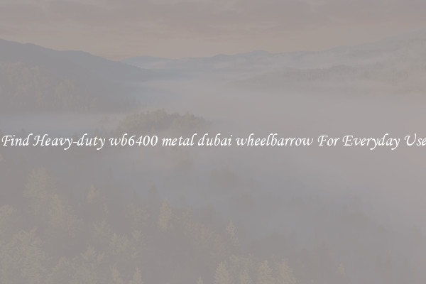 Find Heavy-duty wb6400 metal dubai wheelbarrow For Everyday Use
