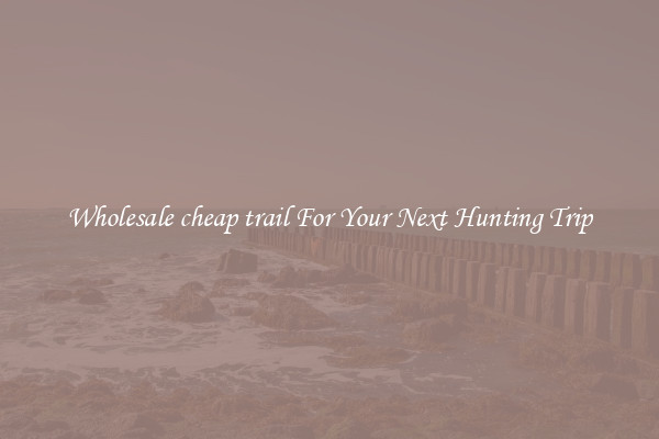 Wholesale cheap trail For Your Next Hunting Trip