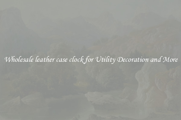 Wholesale leather case clock for Utility Decoration and More
