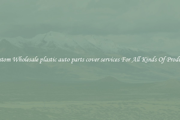 Custom Wholesale plastic auto parts cover services For All Kinds Of Products