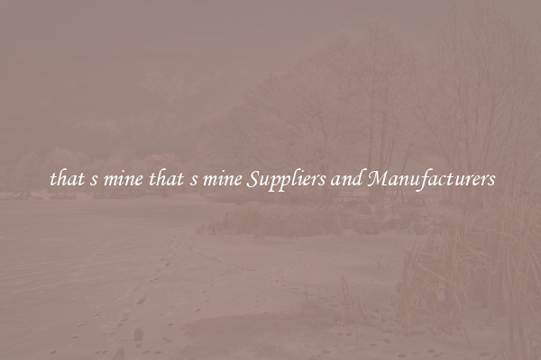 that s mine that s mine Suppliers and Manufacturers
