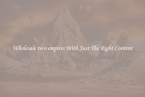Wholesale two empires With Just The Right Content