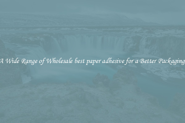 A Wide Range of Wholesale best paper adhesive for a Better Packaging 
