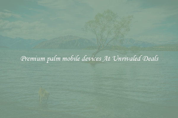Premium palm mobile devices At Unrivaled Deals