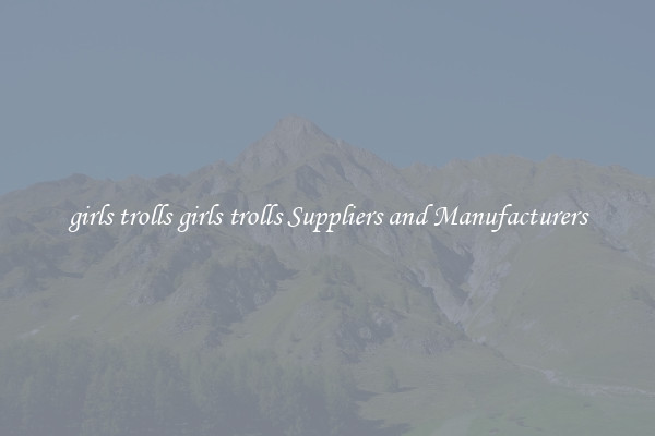 girls trolls girls trolls Suppliers and Manufacturers