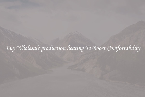 Buy Wholesale production heating To Boost Comfortability