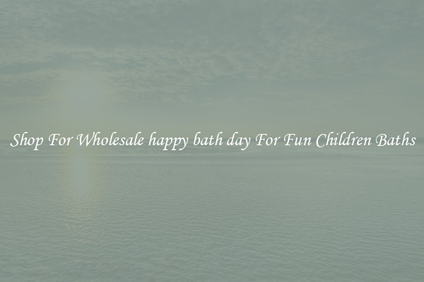 Shop For Wholesale happy bath day For Fun Children Baths