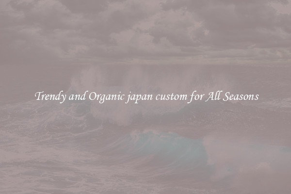 Trendy and Organic japan custom for All Seasons