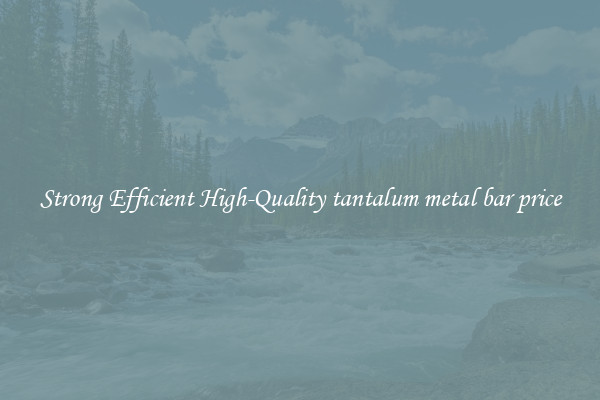 Strong Efficient High-Quality tantalum metal bar price