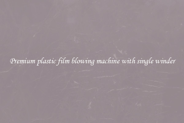 Premium plastic film blowing machine with single winder