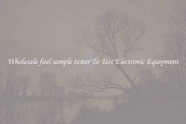 Wholesale fuel sample tester To Test Electronic Equipment