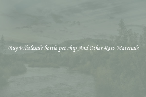 Buy Wholesale bottle pet chip And Other Raw Materials
