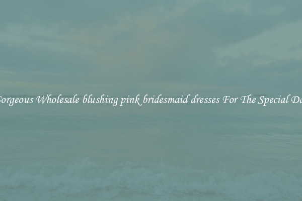 Gorgeous Wholesale blushing pink bridesmaid dresses For The Special Day