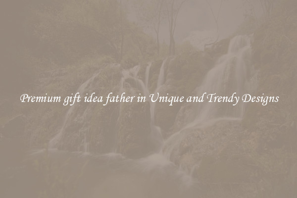 Premium gift idea father in Unique and Trendy Designs