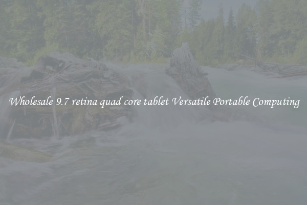 Wholesale 9.7 retina quad core tablet Versatile Portable Computing